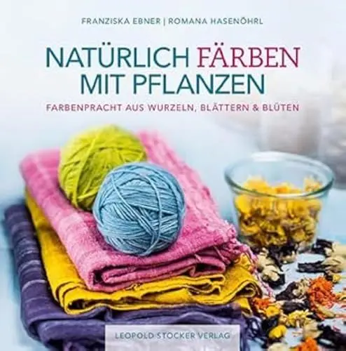 Produktbild: Natürlich färben mit Pflanzen: Farbenpracht aus Wurzeln, Blättern & Blüten