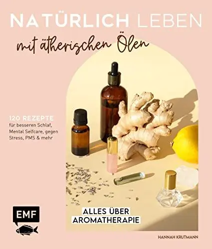 Produktbild: Natürlich leben mit ätherischen Ölen: Alles über Aromatherapie und 120 Rezepte für besseren Schlaf, Mental Selfcare, gegen Stress, PMS und mehr