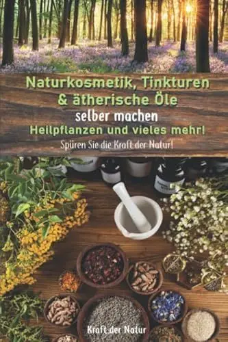 Produktbild: Naturkosmetik, Tinkturen & ätherische Öle selber machen, Heilpflanzen und vieles mehr!: Spüren Sie die Kraft der Natur!