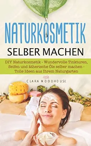 Produktbild: Naturkosmetik selber machen: DIY Naturkosmetik - Wundervolle Tinkturen, Seifen und ätherische Öle selber machen - Tolle Ideen aus Ihrem Naturgarten