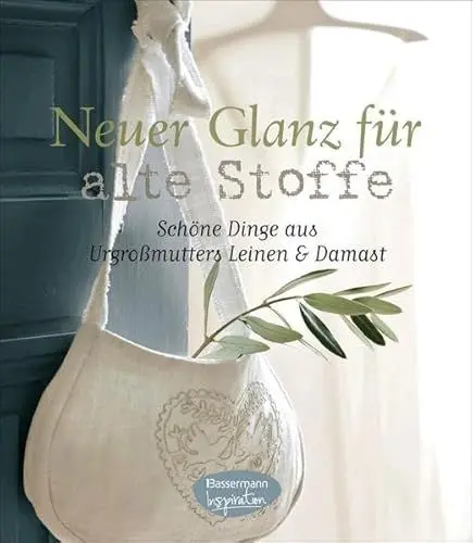 Produktbild: Neuer Glanz für alte Stoffe: Schöne Dinge zum Nähen aus Urgroßmutters Leinen und Damast: Schöne Dinge aus Urgroßmutters Leinen & Damast