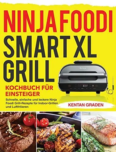 Produktbild: Ninja Foodi Smart XL Grill Kochbuch für Einsteiger: Schnelle, einfache und leckere Ninja Foodi Grill Rezepte für Indoor-Grillen und Luftfritieren