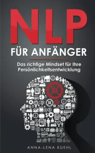 Produktbild: NLP für Anfänger - Das richtige Mindset für Ihre Persönlichkeitsentwicklung: Wie Sie Ihre Gedanken kontrollieren und das eigene Unterbewusstsein programmieren um erfolgreicher im Leben zu werden