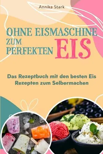 Produktbild: Ohne Eismaschine zum perfekten Eis: Das Rezeptbuch mit den besten Eis Rezepten zum Selbermachen