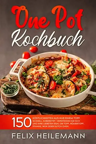 Produktbild: ONE POT KOCHBUCH: 150 Köstlichkeiten aus nur einem Topf. Schnell zubereitet. Verwöhnen Sie sich und Ihren Liebsten egal ob Topf, Römertopf, Pfanne, Wok oder Dutch Oven.
