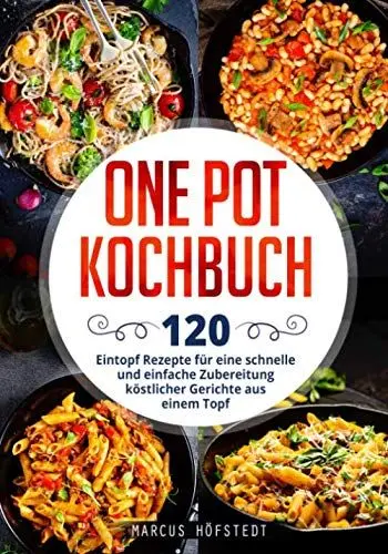 Produktbild: One Pot Kochbuch: 120 Eintopf Rezepte für eine schnelle und einfache Zubereitung köstlicher Gerichte aus einem Topf