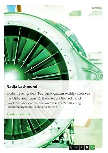 Produktbild: Optimierung des Technologieauswahlprozesses im Unternehmen Rolls-Royce Deutschland: Projektmanagement: Transfernachweis zur Zertifizierung Projektmanagement-Fachmann (GPM)