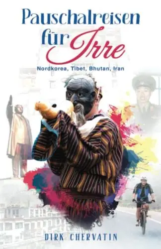 Produktbild: Pauschalreisen für Irre: Nordkorea, Tibet, Bhutan, Iran - Außergewöhnliche Reiseberichte aus dem Orient und Fernost (Die etwas anderen Reiseberichte von Dirk Chervatin)