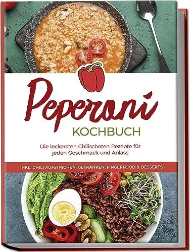 Produktbild: Peperoni Kochbuch: Die leckersten Chilischoten Rezepte für jeden Geschmack und Anlass - inkl. Chili Aufstrichen, Getränken, Fingerfood & Desserts
