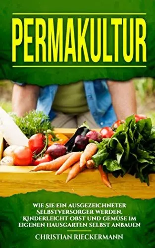 Produktbild: Permakultur: Wie Sie ein ausgezeichneter Selbstversorger werden. Kinderleicht Obst und Gemüse im eigenen Hausgarten selbst anbauen