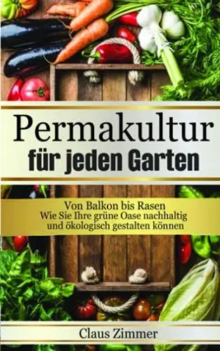 Produktbild: Permakultur für jeden Garten: Von Balkon bis Rasen - Wie Sie Ihre grüne Oase nachhaltig und ökologisch gestalten können