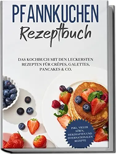 Produktbild: Pfannkuchen Rezeptbuch: Das Kochbuch mit den leckersten Rezepten für Crêpes, Galettes, Pancakes & Co. | inkl. vieler süßen, herzhaften und internationalen Rezepte