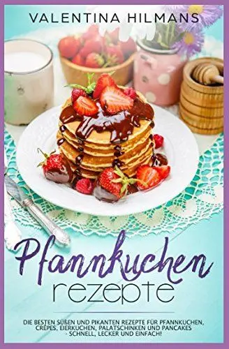 Produktbild: Pfannkuchen Rezepte: Die besten süßen und pikanten Rezepte für Pfannkuchen, Crêpes, Eierkuchen, Palatschinken und Pancakes - schnell, lecker und einfach!
