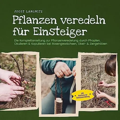 Produktbild: Pflanzen veredeln für Einsteiger: Die Komplettanleitung zur Pflanzenveredelung durch Pfropfen, Okulieren & Kopulieren bei Rosengewächsen, Obst- & Ziergehölzen - inkl. Anleitung zur Gemüseveredelung
