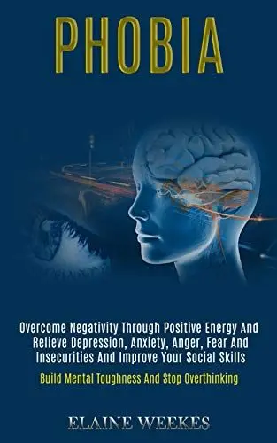 Produktbild: Phobia: Overcome Negativity Through Positive Energy and Relieve Depression, Anxiety, Anger, Fear and Insecurities and Improve Your Social Skills (Build Mental Toughness and Stop Overthinking)