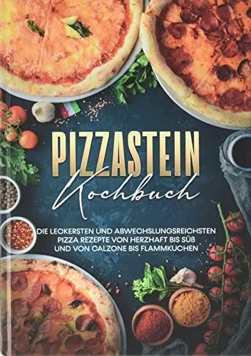 Produktbild: Pizzastein Kochbuch: Die leckersten und abwechslungsreichsten Pizza Rezepte von herzhaft bis süß und von Calzone bis Flammkuchen