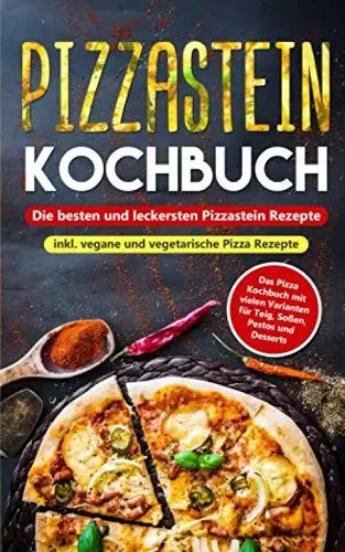 Produktbild: Pizzastein Kochbuch - Die besten und leckersten Pizzastein Rezepte inkl. vegane und vegetarische Pizza Rezepte: Das Pizza Kochbuch mit vielen Varianten für Teig, Soßen, Pestos und Desserts