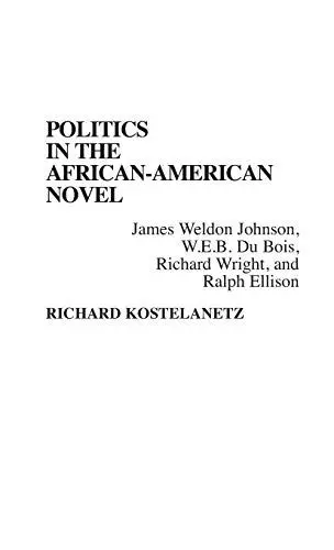 Produktbild: Politics in the African-American Novel: James Weldon Johnson, W.E.B. Du Bois, Richard Wright, and Ralph Ellison (Contributions in Afro-american & African Studies)