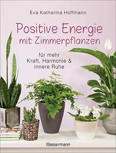 Produktbild: Positive Energie mit Zimmerpflanzen - 86 Energiepflanzen für mehr Kraft, Harmonie und innere Ruhe: Für jeden Energietyp die passende Pflanze