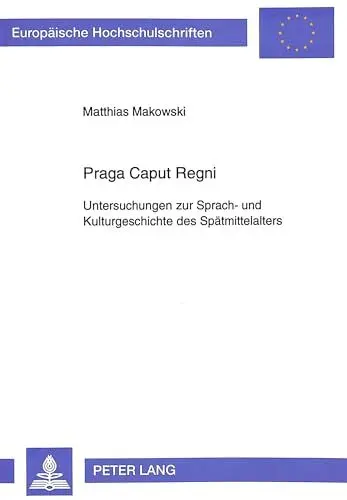 Produktbild: Praga Caput Regni: Untersuchungen zur Sprach- und Kulturgeschichte des Spätmittelalters (Europäische Hochschulschriften / European University Studies ... Langue et littérature allemandes, Band 1435)