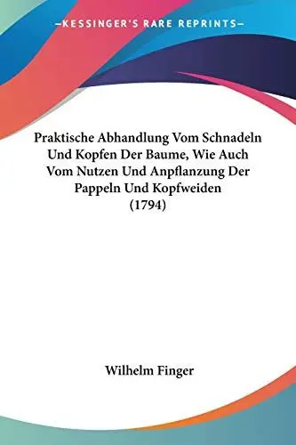 Produktbild: Praktische Abhandlung Vom Schnadeln Und Kopfen Der Baume, Wie Auch Vom Nutzen Und Anpflanzung Der Pappeln Und Kopfweiden (1794)