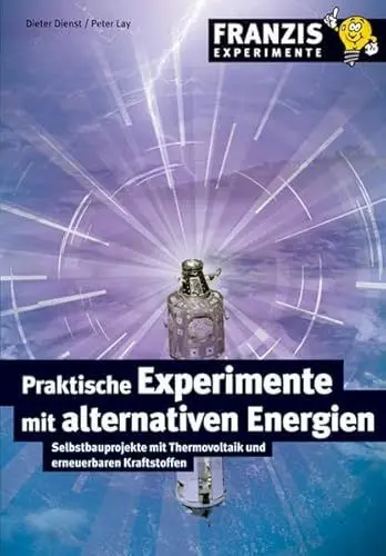 Produktbild: Praktische Experimente mit alternativen Energien: Selbstbauprojekte mit Thermovoltaik und erneuerbaren Kraftstoffen (Franzis Experimente)