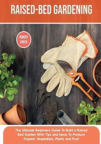 Produktbild: Raised-bed Gardening: The Ultimate Beginners Guide To Build a Raised Bed Garden With Tips and Ideas To Produce Organic Vegetables, Plants and Fruit (Home Gardening, Band 4)