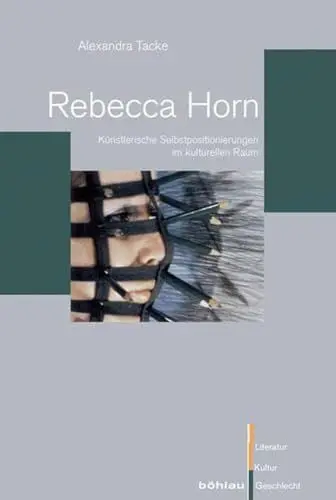 Produktbild: Rebecca Horn: Künstlerische Selbstpositionierungen im kulturellen Raum (Literatur - Kultur - Geschlecht: Studien zur Literatur- und Kulturgeschichte. (Ehem. Große Reihe), Band 60)