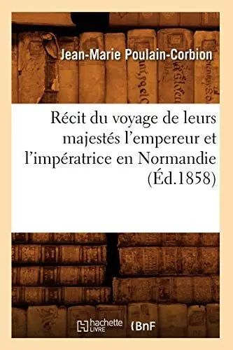 Produktbild: Récit Du Voyage de Leurs Majestés l'Empereur Et l'Impératrice En Normandie (Éd.1858) (Histoire)