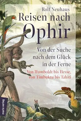 Produktbild: Reisen nach Ophir: Von der Suche nach dem Glück in der Ferne – von Humboldt bis Hesse, von Timbuktu bis Tahiti (marix Sachbuch)
