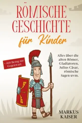 Produktbild: Römische Geschichte für Kinder: Alles über die alten Römer, Gladiatoren, Julius Cäsar, römische Sagen uvm. + mit Bezug zur Gegenwart