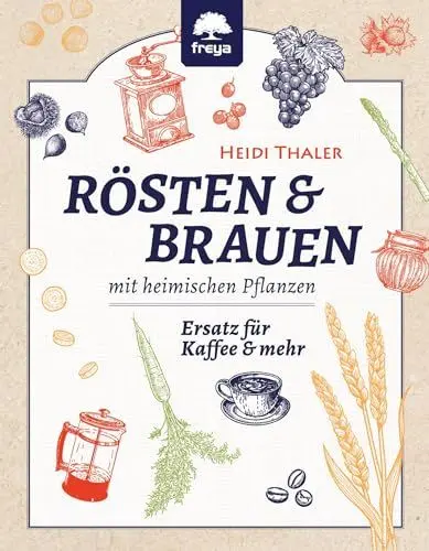 Produktbild: Rösten und Brauen mit heimischen Pflanzen: Ersatz für Kaffee und mehr: Ersatz für Kaffee und mehr aus heimischen Pflanzen