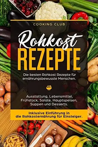 Produktbild: Rohkost Rezepte: Die besten Rohkost Rezepte für ernährungsbewusste Menschen. Ausstattung, Lebensmittel, Frühstück, Salate, Hauptspeisen, Suppen und Dessert. Inklusive Einführung in die Rohkosternährug