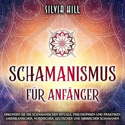 Produktbild: Schamanismus für Anfänger: Erkunden Sie die schamanischen Rituale, Philosophien und Praktiken amerikanischer, nordischer, keltischer und sibirischer Schamanen (Spirituelle Praktiken)