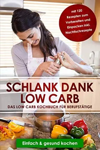Produktbild: Schlank dank Low Carb: Das Low Carb Kochbuch für Berufstätige mit 120 Rezepten zum Vorbereiten und Einpacken inkl. Nachtischrezepte | Einfach & gesund kochen