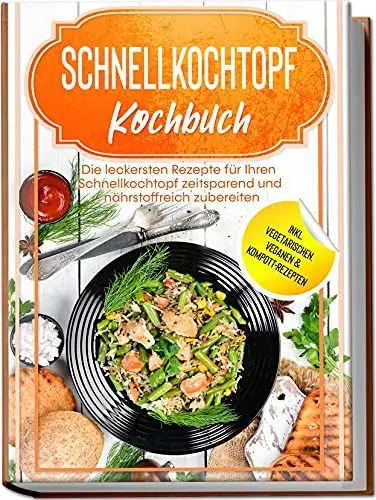Produktbild: Schnellkochtopf Kochbuch: Die leckersten Rezepte für Ihren Schnellkochtopf zeitsparend und nährstoffreich zubereiten – inkl. vegetarischen, veganen & Kompott-Rezepten