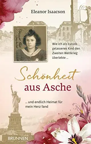 Produktbild: Schönheit aus Asche: Wie ich als zurückgelassenes Kind den Zweiten Weltkrieg überlebte und endlich Heimat für mein Herz fand