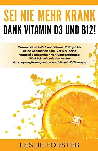Produktbild: Sei nie mehr krank dank Vitamin D 3 und Vitamin B12!: Warum Vitamin D3 und Vitamin B12 gut für deine Gesundheit sind. Verliere deine Vorurteile ... und Vitamin D Therapie.