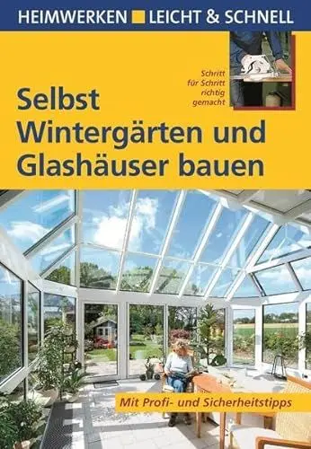 Produktbild: Selbst Wintergärten und Glashäuser bauen: Mit Profi- & Sicherheitstipps: Schritt für Schritt richtig gemacht. Mit Profi- und Sicherheitstipps (Heimwerken leicht & schnell)