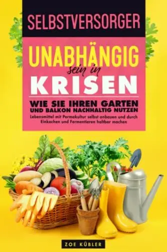 Produktbild: SELBSTVERSORGER - Unabhängig sein in Krisen: Wie Sie Ihren Garten und Balkon nachhaltig nutzen, Lebensmittel mit Permakultur selbst anbauen und durch Einkochen und Fermentieren haltbar machen
