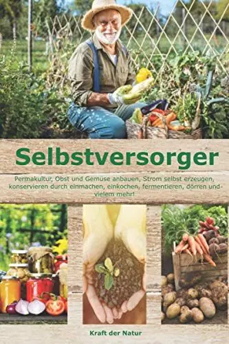 Produktbild: Selbstversorger: Permakultur, Obst und Gemüse anbauen, Strom selbst erzeugen, konservieren durch einmachen, einkochen, fermentieren, dörren und vielem mehr!