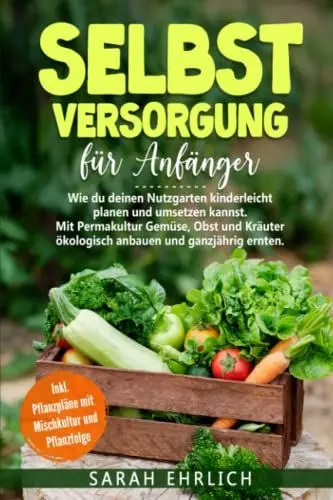 Produktbild: Selbstversorgung für Anfänger: Wie du deinen Nutzgarten kinderleicht planen & umsetzen kannst. Mit Permakultur Gemüse, Obst, Kräuter ökolog. anbauen & ganzjährig ernten. Inkl. Pflanzpläne