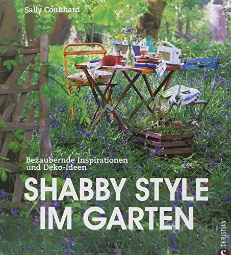 Produktbild: Shabby Style im Garten: der Gartenratgeber voller bezaubernder Inspirationen und Einrichtungsideen rund um Möbel und Deko im Shabby chic: Bezaubernde Inspirationen und Deko-Ideen