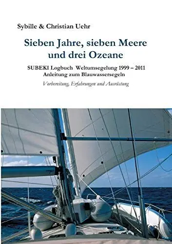 Produktbild: Sieben Jahre, sieben Meere und drei Ozeane: SUBEKI Logbuch Weltumsegelung 1999 – 2011 Anleitung zum Blauwassersegeln, Vorbereitung, Erfahrungen und Ausrüstung