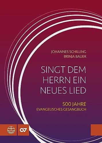 Produktbild: Singt dem Herrn ein neues Lied: 500 Jahre Evangelisches Gesangbuch (1524–2024). Evangelische Kirchenlieder von Martin Luther bis ins 20. Jahrhundert: ... in Musikgeschichte und Kirchengeschichte