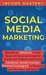 Produktbild: Social Media Marketing: Become an Influencer in Your Space and Build an Evergreen Brand with Endless Leads using Facebook, Twitter, YouTube, Pinterest & Instagram to Skyrocket Your Business and Brand