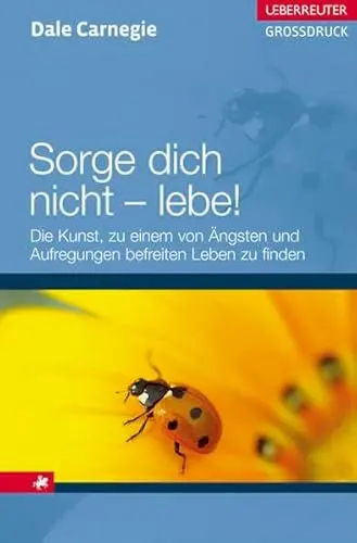 Produktbild: Sorge dich nicht - lebe!: Die Kunst, zu einem von Ängsten und Aufregungen befreiten Leben zu finden (Ueberreuter Grossdruck)