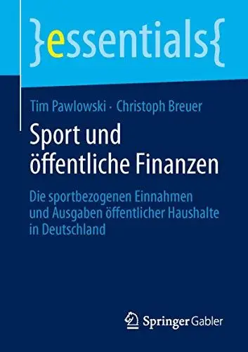 Produktbild: Sport und öffentliche Finanzen: Die sportbezogenen Einnahmen und Ausgaben öffentlicher Haushalte in Deutschland (essentials)