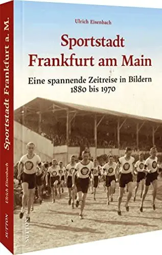 Produktbild: Stadtgeschichte – Die Sportstadt Frankfurt a. Main: Eine spannende Zeitreise in Bildern 1880 bis 1970. Von Leicht- und Schwerathlethen bis zur Eintracht (Sutton Archivbilder)