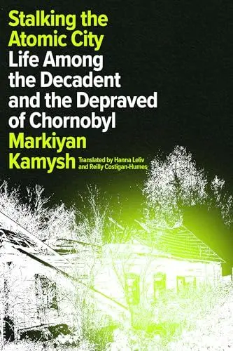 Produktbild: Stalking the Atomic City: Life Among the Decadent and the Depraved of Chornobyl